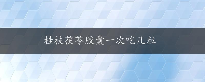 桂枝茯苓胶囊一次吃几粒