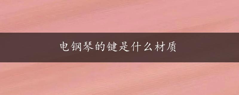 电钢琴的键是什么材质