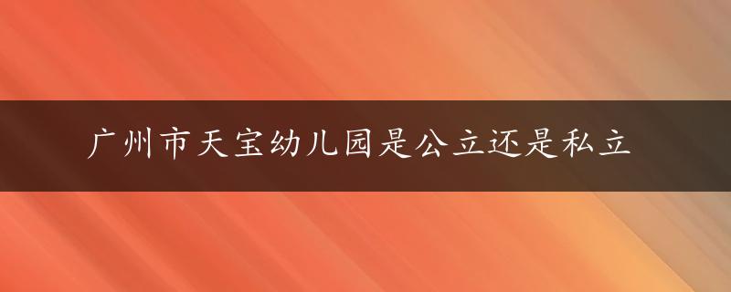 广州市天宝幼儿园是公立还是私立