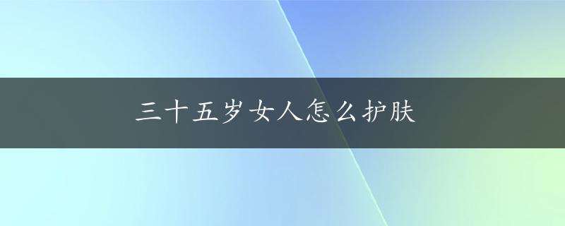 三十五岁女人怎么护肤