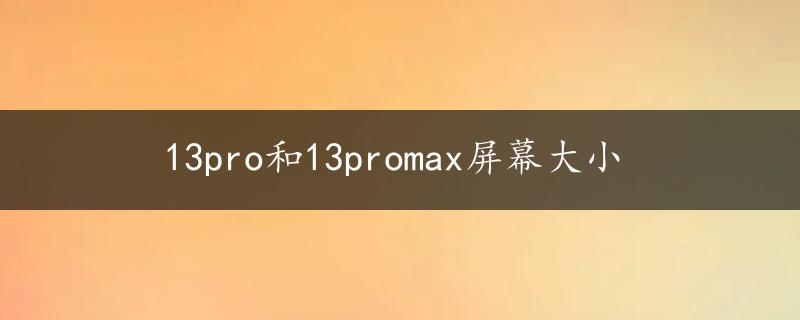 13pro和13promax屏幕大小