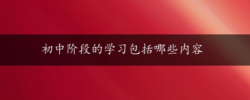 初中阶段的学习包括哪些内容