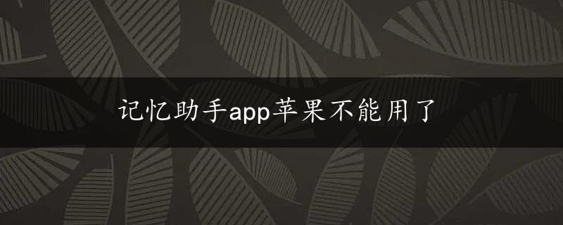 记忆助手app苹果不能用了