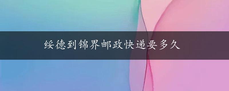 绥德到锦界邮政快递要多久