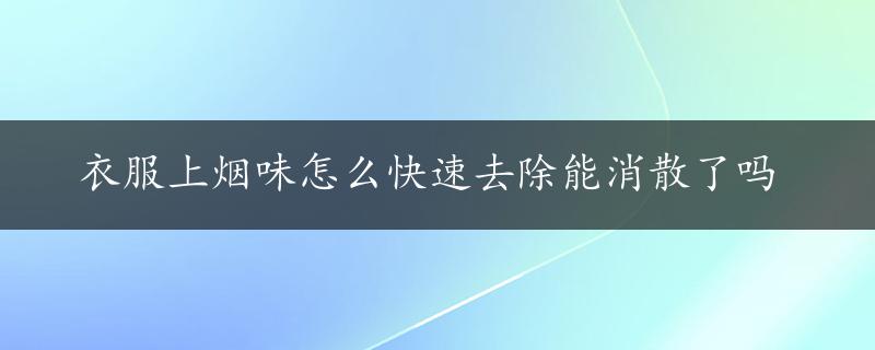 衣服上烟味怎么快速去除能消散了吗