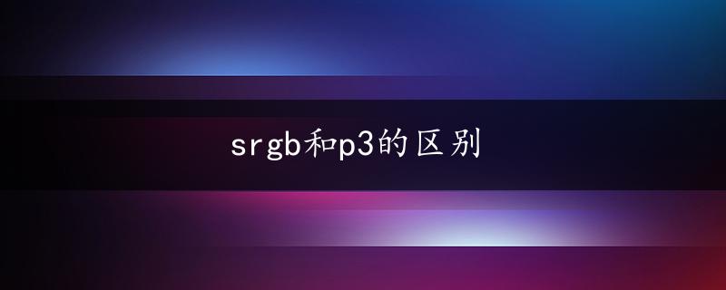 srgb和p3的区别