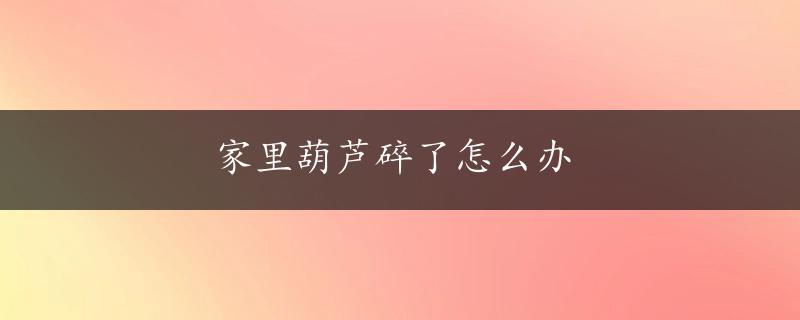 家里葫芦碎了怎么办