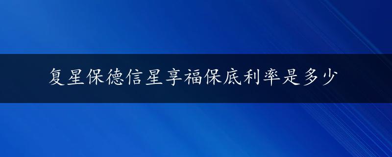 复星保德信星享福保底利率是多少