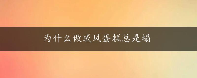 为什么做戚风蛋糕总是塌