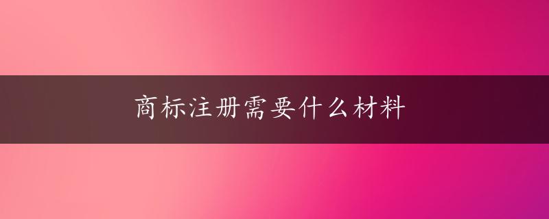 商标注册需要什么材料