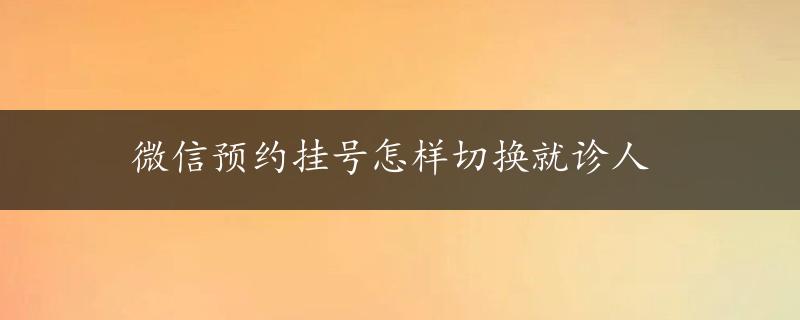 微信预约挂号怎样切换就诊人