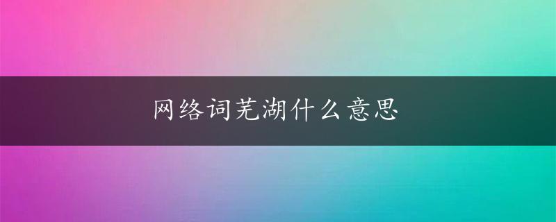 网络词芜湖什么意思