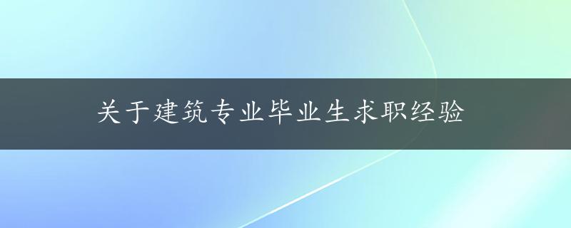 关于建筑专业毕业生求职经验