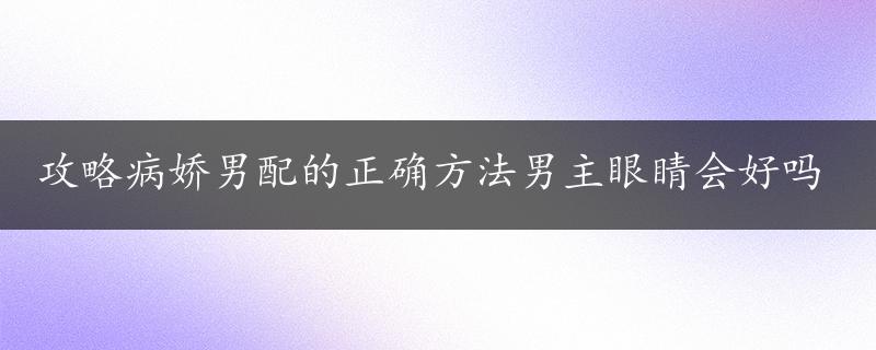 攻略病娇男配的正确方法男主眼睛会好吗