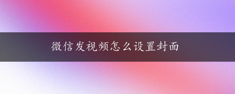 微信发视频怎么设置封面