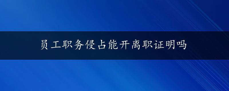 员工职务侵占能开离职证明吗