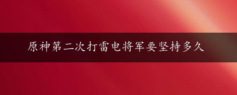 原神第二次打雷电将军要坚持多久