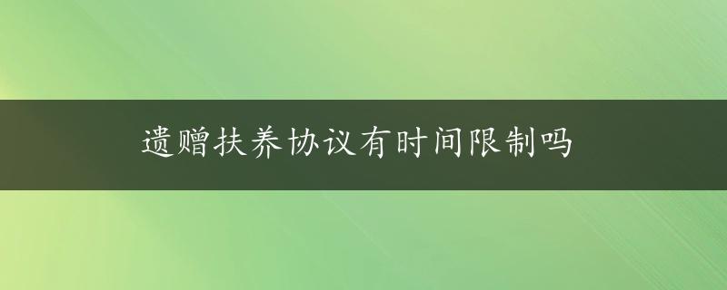 遗赠扶养协议有时间限制吗