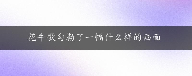 花牛歌勾勒了一幅什么样的画面