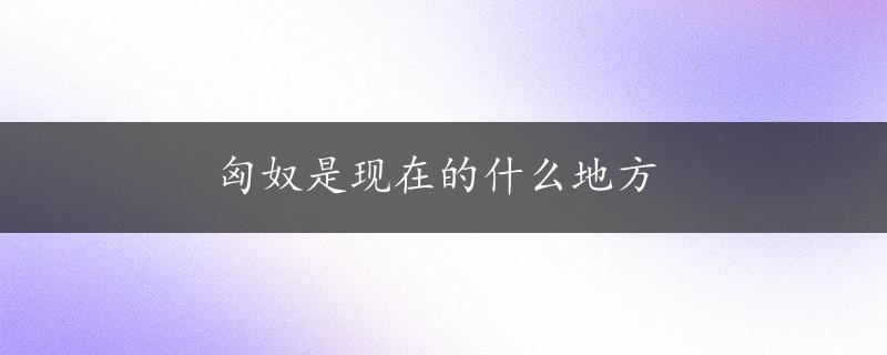 匈奴是现在的什么地方