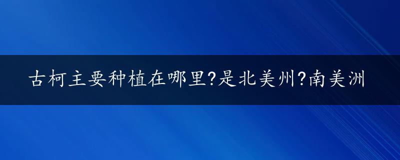 古柯主要种植在哪里?是北美州?南美洲