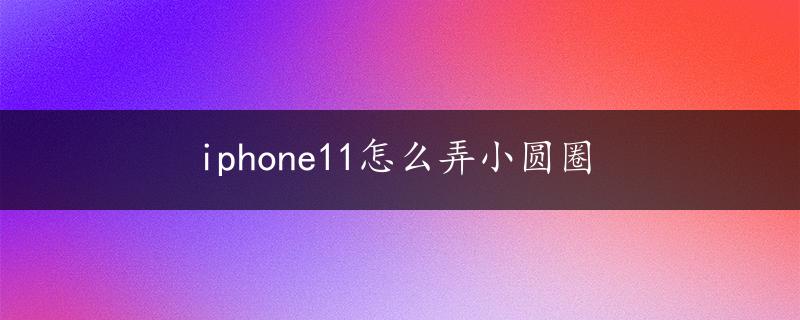 iphone11怎么弄小圆圈