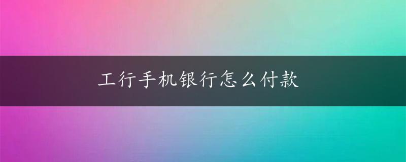 工行手机银行怎么付款