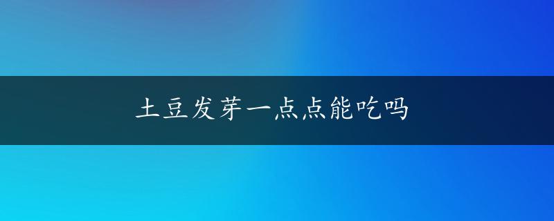 土豆发芽一点点能吃吗