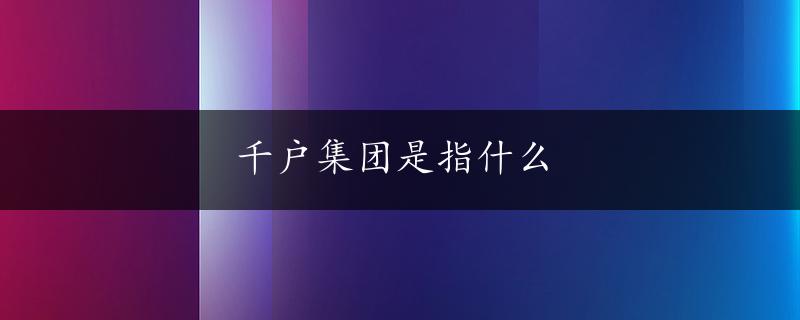 千户集团是指什么