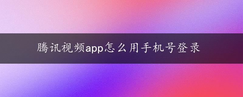 腾讯视频app怎么用手机号登录