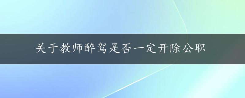 关于教师醉驾是否一定开除公职