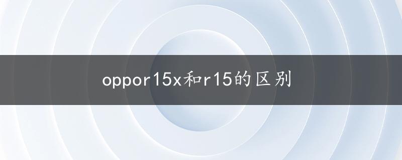 oppor15x和r15的区别