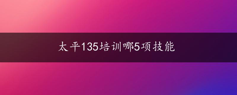 太平135培训哪5项技能