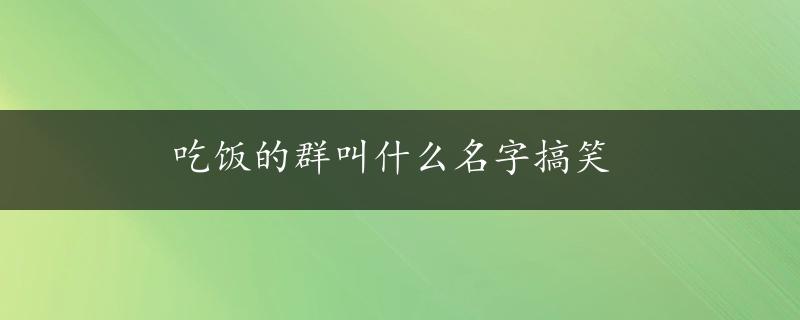 吃饭的群叫什么名字搞笑