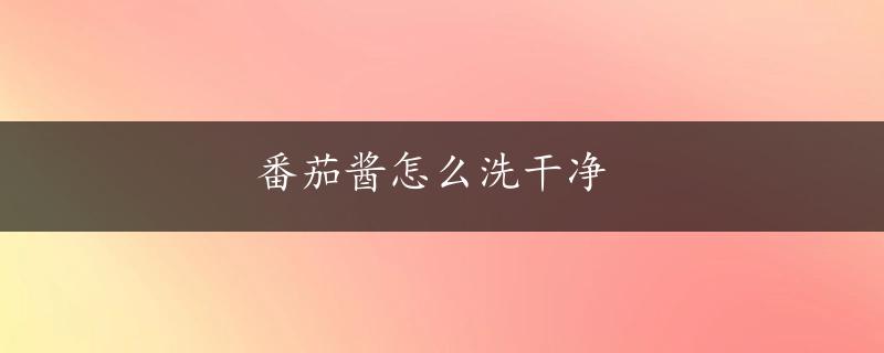 番茄酱怎么洗干净