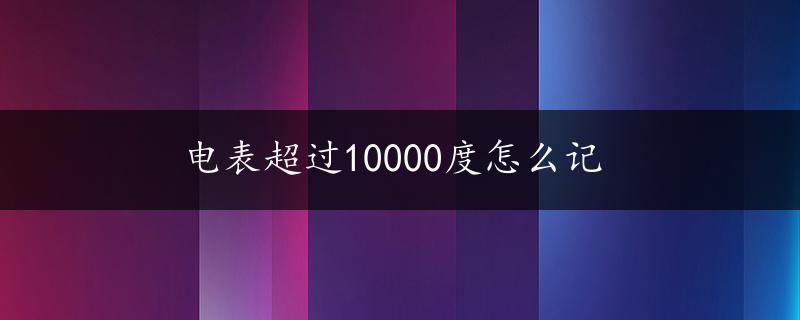 电表超过10000度怎么记