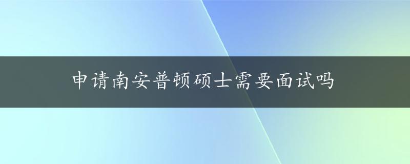 申请南安普顿硕士需要面试吗