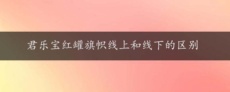 君乐宝红罐旗帜线上和线下的区别