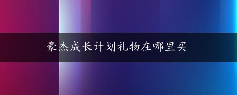 豪杰成长计划礼物在哪里买