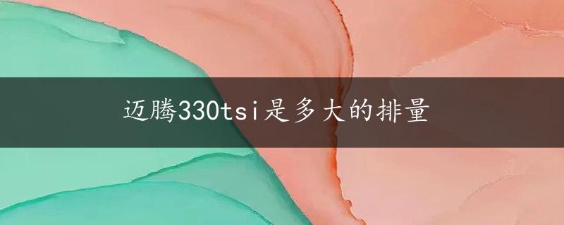 迈腾330tsi是多大的排量