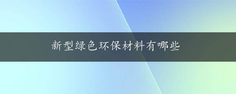 新型绿色环保材料有哪些