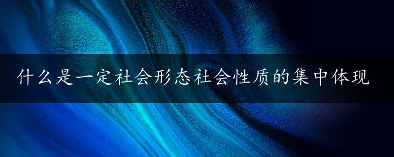 什么是一定社会形态社会性质的集中体现