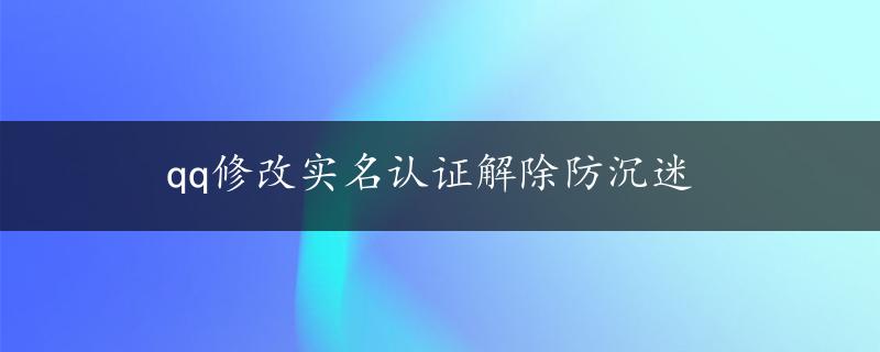 qq修改实名认证解除防沉迷