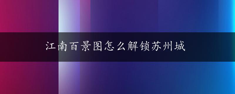 江南百景图怎么解锁苏州城