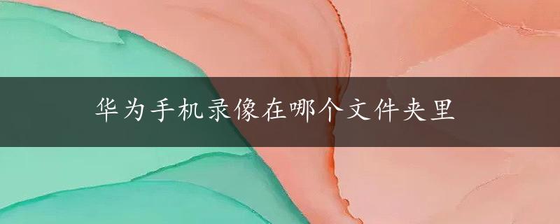 华为手机录像在哪个文件夹里