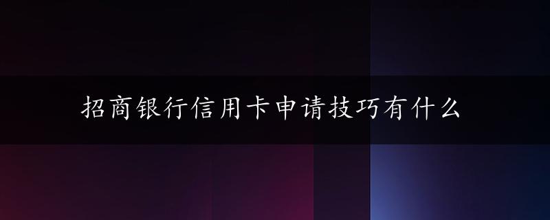 招商银行信用卡申请技巧有什么