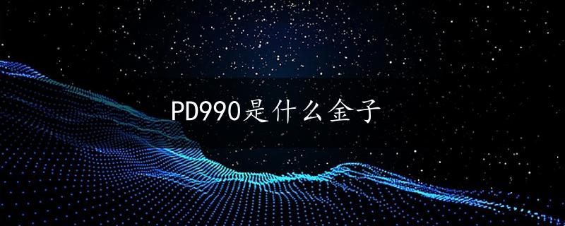 PD990是什么金子