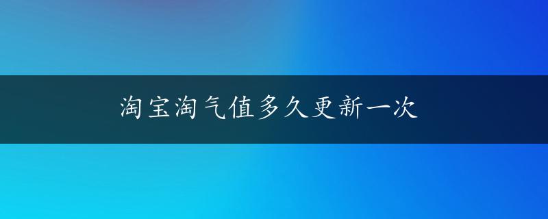 淘宝淘气值多久更新一次