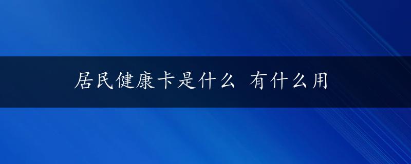 居民健康卡是什么 有什么用