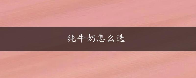 纯牛奶怎么选